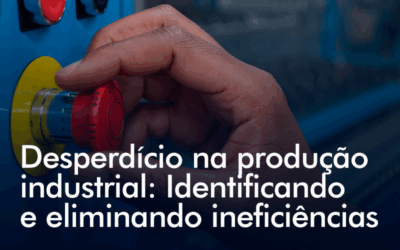 Desperdício na produção industrial: Identificando e eliminando ineficiências